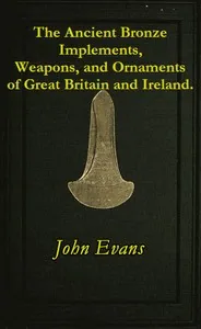 The Ancient Bronze Implements, Weapons, and Ornaments, of Great Britain and Ireland. — John Evans