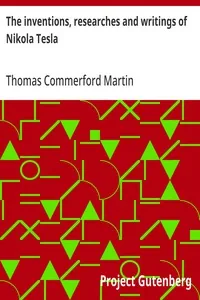 The inventions, researches and writings of Nikola Tesla / With special reference to his work in polyphase currents and high potential lighting — Thomas Commerford Martin