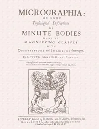 Micrographia / Some Physiological Descriptions of Minute Bodies Made by Magnifying Glasses with Observations and Inquiries Thereupon — Robert Hooke