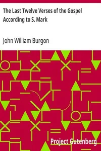 The Last Twelve Verses of the Gospel According to S. Mark — John William Burgon