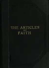 The Articles of Faith / A Series of Lectures on the Principal Doctrines of the Church of Jesus Christ of Latter-Day Saints — James E. Talmage