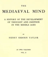 The Mediaeval Mind (Volume 2 of 2) / A History of the Development of Thought and Emotion in the Middle Ages — Henry Osborn Taylor