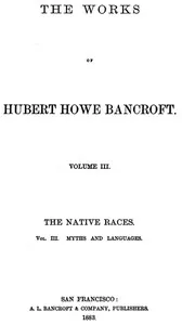 The Native Races [of the Pacific states], Volume 3, Myths and Languages / The Works of Hubert Howe Bancroft, Volume 3 — Hubert Howe Bancroft