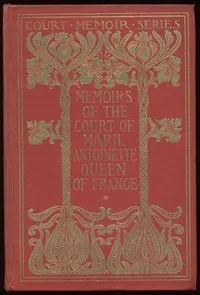 Memoirs of the Court of Marie Antoinette, Queen of France, Complete / Being the Historic Memoirs of Madam Campan, First Lady in Waiting to the Queen — Mme. Campan
