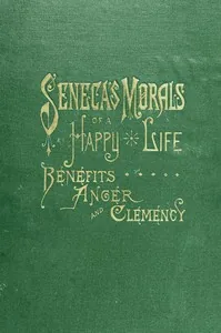 Seneca's Morals of a Happy Life, Benefits, Anger and Clemency — Lucius Annaeus Seneca
