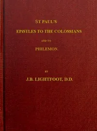 St. Paul's Epistles to the Colossians and Philemon / A revised text with introductions, notes and dissertations — J. B. Lightfoot